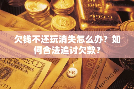 北京欠钱不还玩消失怎么办？如何合法追讨欠款？