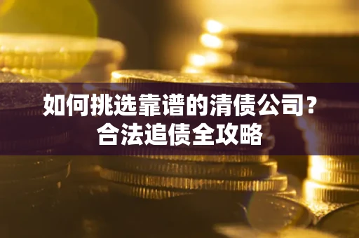 北京如何挑选靠谱的清债公司?合法追债全攻略 北京如何挑选靠谱的清债公司?合法追债全攻略