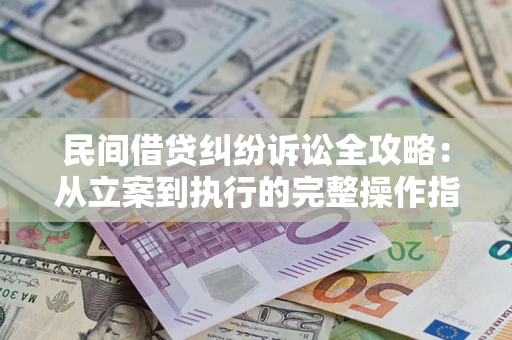 北京民间借贷纠纷诉讼全攻略：从立案到执行的完整操作指南