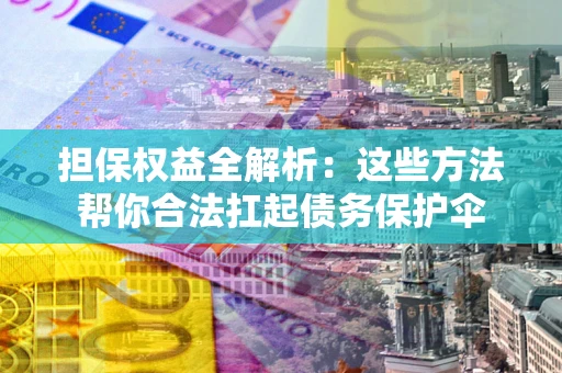 北京担保权益全解析：这些方法帮你合法扛起债务保护伞