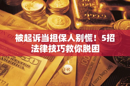 北京被起诉当担保人别慌！5招法律技巧救你脱困
