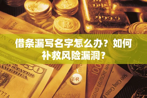 北京借条漏写名字怎么办？如何补救风险漏洞？