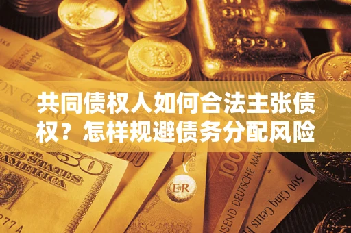 北京共同债权人如何合法主张债权？怎样规避债务分配风险？