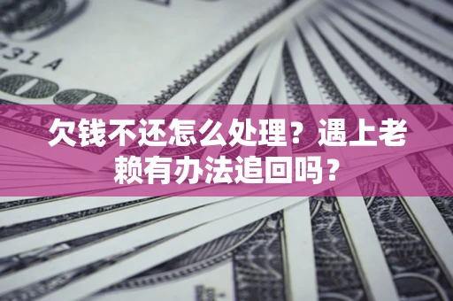 北京欠钱不还怎么处理？遇上老赖有办法追回吗？