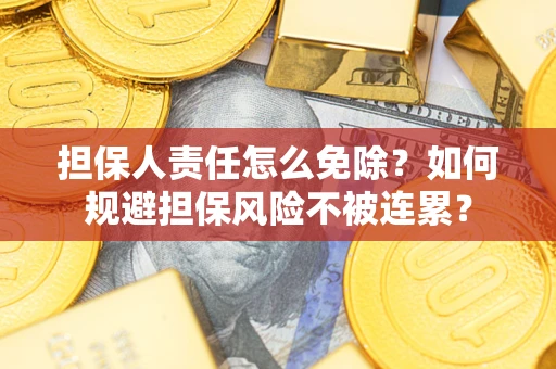 北京担保人责任怎么免除？如何规避担保风险不被连累？