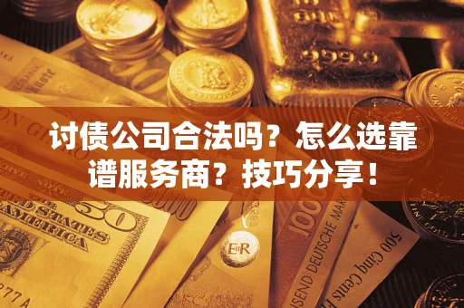 北京讨债公司合法吗？怎么选靠谱服务商？技巧分享！