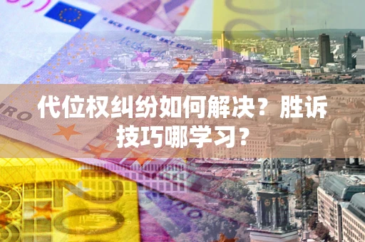 北京代位权纠纷如何解决？胜诉技巧哪学习？