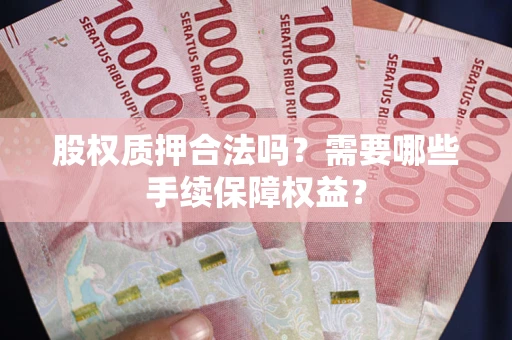 北京股权质押合法吗？需要哪些手续保障权益？