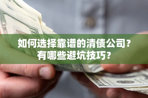 北京如何选择靠谱的清债公司？有哪些避坑技巧？