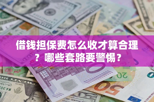 北京借钱担保费怎么收才算合理？哪些套路要警惕？