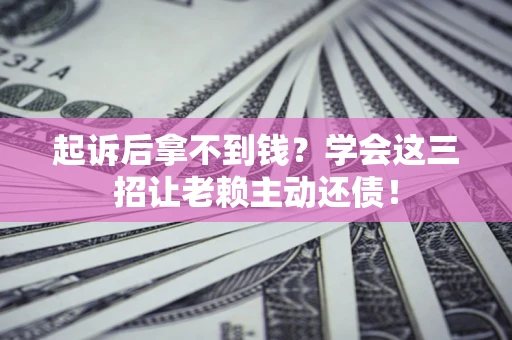 北京起诉后拿不到钱？学会这三招让老赖主动还债！