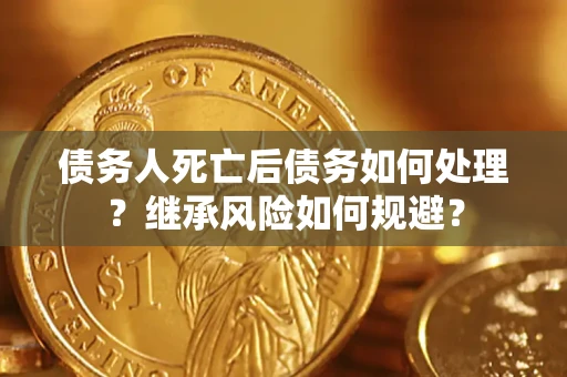 北京债务人死亡后债务如何处理？继承风险如何规避？