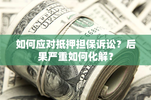 北京如何应对抵押担保诉讼？后果严重如何化解？