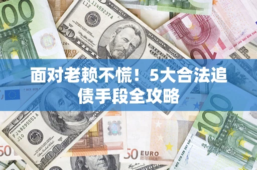 北京面对老赖不慌！5大合法追债手段全攻略