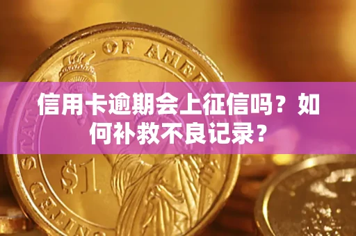 北京信用卡逾期会上征信吗？如何补救不良记录？