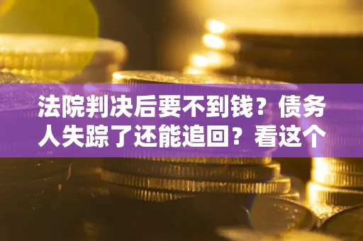 北京法院判决后要不到钱？债务人失踪了还能追回？看这个方法！