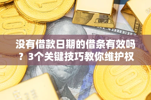 北京没有借款日期的借条有效吗？3个关键技巧教你维护权益