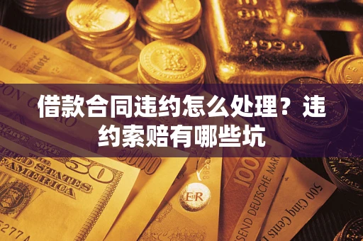北京借款合同违约怎么处理？违约索赔有哪些坑