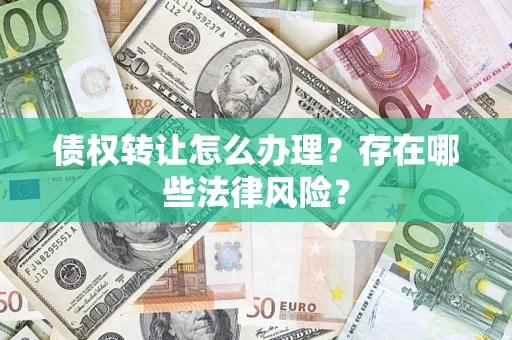 北京债权转让怎么办理？存在哪些法律风险？
