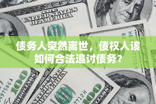 北京债务人突然离世，债权人该如何合法追讨债务？