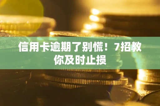 北京信用卡逾期了别慌！7招教你及时止损