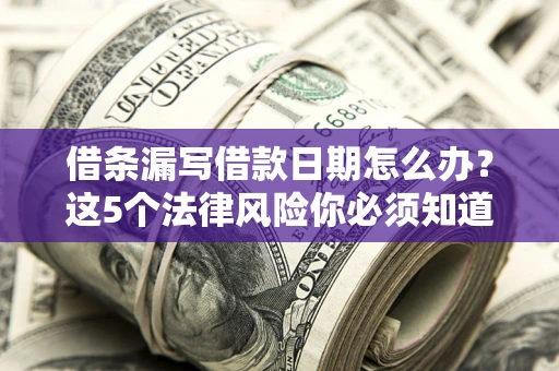 北京借条漏写借款日期怎么办？这5个法律风险你必须知道