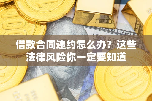 北京借款合同违约怎么办？这些法律风险你一定要知道