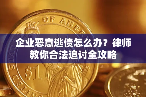 北京企业恶意逃债怎么办？律师教你合法追讨全攻略