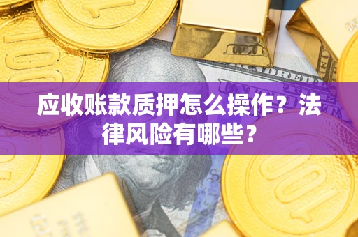 北京应收账款质押怎么操作？法律风险有哪些？