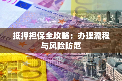 北京抵押担保全攻略：办理流程与风险防范