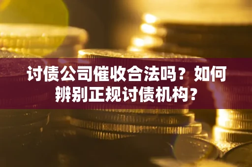 北京讨债公司催收合法吗？如何辨别正规讨债机构？