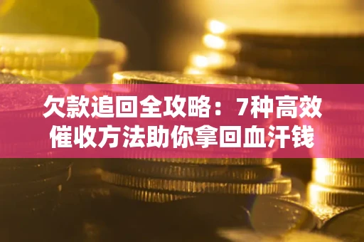 北京欠款追回全攻略：7种高效催收方法助你拿回血汗钱