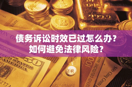 北京债务诉讼时效已过怎么办？如何避免法律风险？