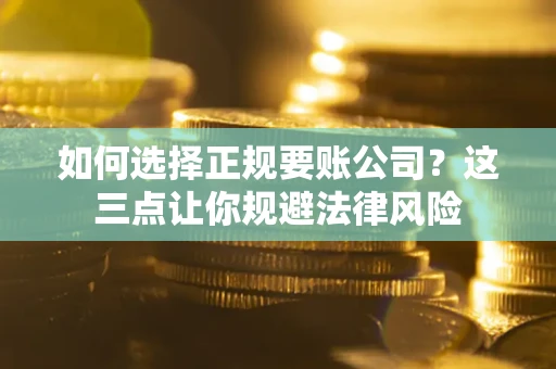 北京如何选择正规要账公司？这三点让你规避法律风险