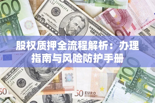 北京股权质押全流程解析：办理指南与风险防护手册