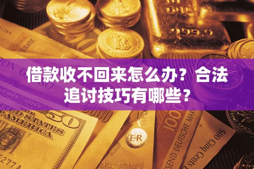 北京借款收不回来怎么办？合法追讨技巧有哪些？
