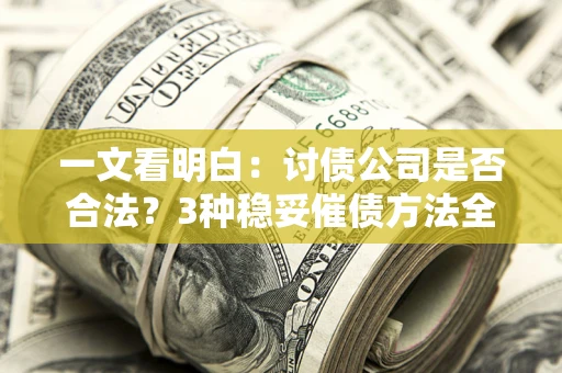 北京一文看明白：讨债公司是否合法？3种稳妥催债方法全解析