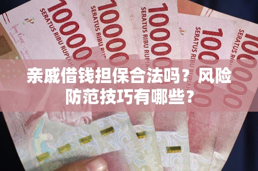 北京亲戚借钱担保合法吗？风险防范技巧有哪些？