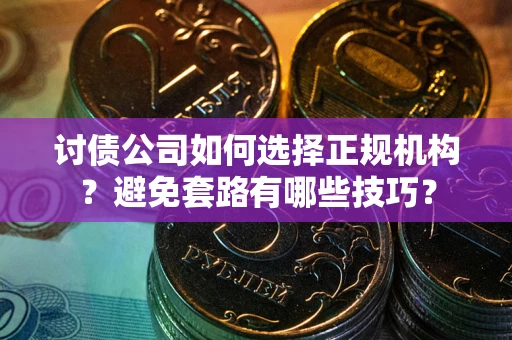 北京讨债公司如何选择正规机构？避免套路有哪些技巧？