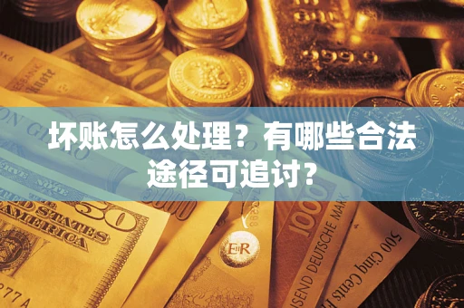 北京坏账怎么处理？有哪些合法途径可追讨？