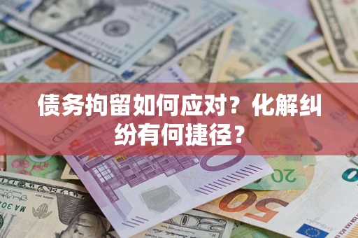 北京债务拘留如何应对？化解纠纷有何捷径？