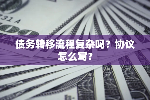 北京债务转移流程复杂吗？协议怎么写？