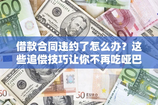 北京借款合同违约了怎么办？这些追偿技巧让你不再吃哑巴亏