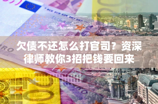 北京欠债不还怎么打官司？资深律师教你3招把钱要回来