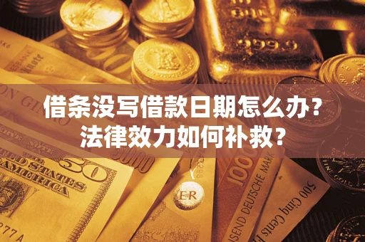 北京借条没写借款日期怎么办?法律效力如何补救? 北京借条没写借款日期怎么办?法律效力如何补救?