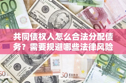 北京共同债权人怎么合法分配债务？需要规避哪些法律风险？