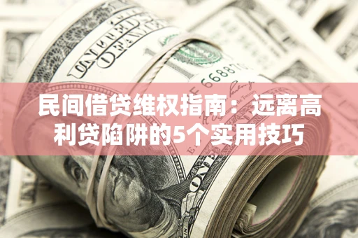 北京民间借贷维权指南：远离高利贷陷阱的5个实用技巧