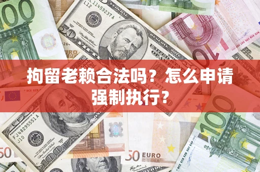北京拘留老赖合法吗？怎么申请强制执行？