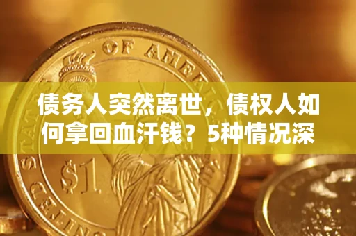 北京债务人突然离世，债权人如何拿回血汗钱？5种情况深度解析