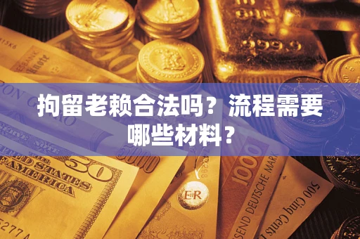 北京拘留老赖合法吗？流程需要哪些材料？